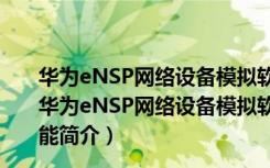 华为eNSP网络设备模拟软件 V1.2.00.B380 官方最新版（华为eNSP网络设备模拟软件 V1.2.00.B380 官方最新版功能简介）