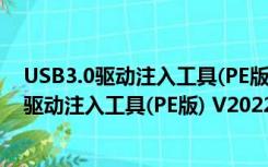 USB3.0驱动注入工具(PE版) V2022 官方最新版（USB3.0驱动注入工具(PE版) V2022 官方最新版功能简介）