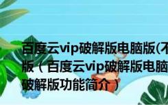 百度云vip破解版电脑版(不限速) 2021 V7.9.0.11 吾爱破解版（百度云vip破解版电脑版(不限速) 2021 V7.9.0.11 吾爱破解版功能简介）