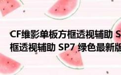 CF维影单板方框透视辅助 SP7 绿色最新版（CF维影单板方框透视辅助 SP7 绿色最新版功能简介）