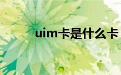 uim卡是什么卡（uim卡是什么）