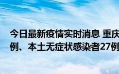 今日最新疫情实时消息 重庆10月11日新增本土确诊病例17例、本土无症状感染者27例