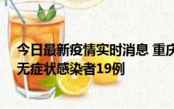 今日最新疫情实时消息 重庆新增本土确诊病例13例、本土无症状感染者19例