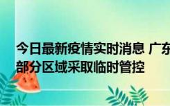 今日最新疫情实时消息 广东佛山顺德区新增新冠确诊2例，部分区域采取临时管控