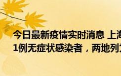 今日最新疫情实时消息 上海新增社会面1例本土确诊病例、1例无症状感染者，两地列为中风险区
