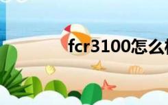 fcr3100怎么样（fcr3100）