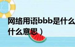 网络用语bbb是什么意思（网络用语 BBF 是什么意思）