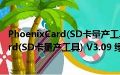 PhoenixCard(SD卡量产工具) V3.09 绿色版（PhoenixCard(SD卡量产工具) V3.09 绿色版功能简介）