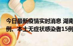 今日最新疫情实时消息 湖南10月11日新增本土确诊病例14例、本土无症状感染者15例