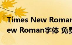 Times New Roman字体 免费版（Times New Roman字体 免费版功能简介）