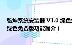 乾坤系统安装器 V1.0 绿色免费版（乾坤系统安装器 V1.0 绿色免费版功能简介）