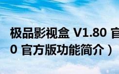 极品影视盒 V1.80 官方版（极品影视盒 V1.80 官方版功能简介）