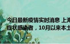 今日最新疫情实时消息 上海新增1例本土确诊病例和1例无症状感染者，10月以来本土疫情有三大特点