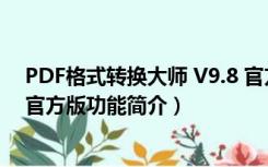 PDF格式转换大师 V9.8 官方版（PDF格式转换大师 V9.8 官方版功能简介）