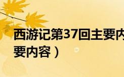 西游记第37回主要内容是（西游记第37回主要内容）