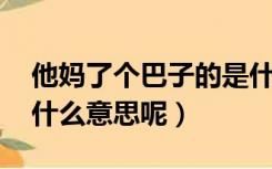 他妈了个巴子的是什么意思（妈了个巴子 是什么意思呢）