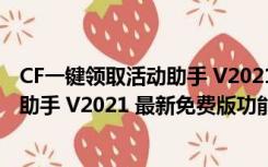 CF一键领取活动助手 V2021 最新免费版（CF一键领取活动助手 V2021 最新免费版功能简介）