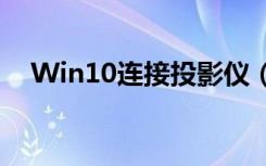 Win10连接投影仪（win10连接投影仪）