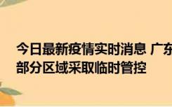 今日最新疫情实时消息 广东佛山顺德区新增新冠确诊2例，部分区域采取临时管控