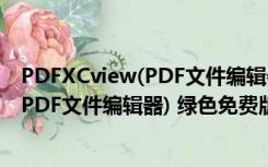 PDFXCview(PDF文件编辑器) 绿色免费版（PDFXCview(PDF文件编辑器) 绿色免费版功能简介）