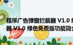 程序广告弹窗拦截器 V1.0 绿色免费版（程序广告弹窗拦截器 V1.0 绿色免费版功能简介）