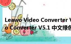 Leawo Video Converter V5.1 中文绿色版（Leawo Video Converter V5.1 中文绿色版功能简介）