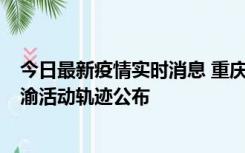 今日最新疫情实时消息 重庆江津区新增6例本土确诊病例在渝活动轨迹公布