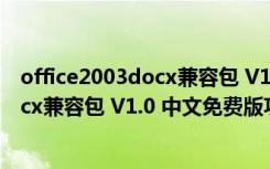 office2003docx兼容包 V1.0 中文免费版（office2003docx兼容包 V1.0 中文免费版功能简介）