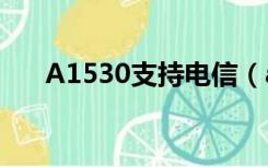 A1530支持电信（a1530支持电信卡）