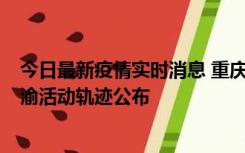 今日最新疫情实时消息 重庆江津区新增6例本土确诊病例在渝活动轨迹公布