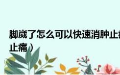 脚崴了怎么可以快速消肿止痛药（脚崴了怎么可以快速消肿止痛）