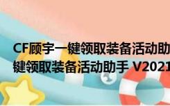 CF顾宇一键领取装备活动助手 V2021.4 免费版（CF顾宇一键领取装备活动助手 V2021.4 免费版功能简介）