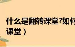 什么是翻转课堂?如何实现翻转?（什么是翻转课堂）