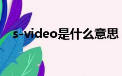 s-video是什么意思（video是什么意思）