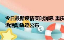 今日最新疫情实时消息 重庆江津区新增6例本土确诊病例在渝活动轨迹公布