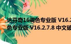 达芬奇16调色专业版 V16.2.7.8 中文破解版（达芬奇16调色专业版 V16.2.7.8 中文破解版功能简介）