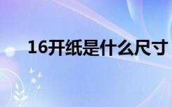 16开纸是什么尺寸（16开是什么尺寸）