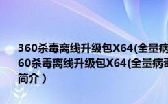 360杀毒离线升级包X64(全量病毒库更新包) V190402 官方绿色版（360杀毒离线升级包X64(全量病毒库更新包) V190402 官方绿色版功能简介）