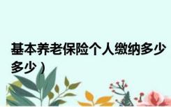 基本养老保险个人缴纳多少（个人参加养老保险 缴费标准是多少）