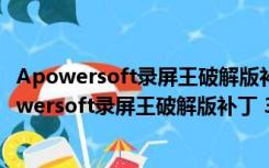 Apowersoft录屏王破解版补丁 32/64位 绿色免费版（Apowersoft录屏王破解版补丁 32/64位 绿色免费版功能简介）