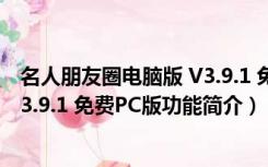 名人朋友圈电脑版 V3.9.1 免费PC版（名人朋友圈电脑版 V3.9.1 免费PC版功能简介）