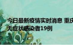 今日最新疫情实时消息 重庆新增本土确诊病例13例、本土无症状感染者19例