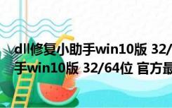 dll修复小助手win10版 32/64位 官方最新版（dll修复小助手win10版 32/64位 官方最新版功能简介）