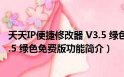 天天IP便捷修改器 V3.5 绿色免费版（天天IP便捷修改器 V3.5 绿色免费版功能简介）