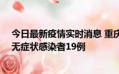 今日最新疫情实时消息 重庆新增本土确诊病例13例、本土无症状感染者19例