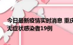 今日最新疫情实时消息 重庆新增本土确诊病例13例、本土无症状感染者19例