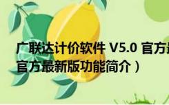 广联达计价软件 V5.0 官方最新版（广联达计价软件 V5.0 官方最新版功能简介）