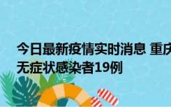 今日最新疫情实时消息 重庆新增本土确诊病例13例、本土无症状感染者19例