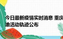 今日最新疫情实时消息 重庆江津区新增6例本土确诊病例在渝活动轨迹公布