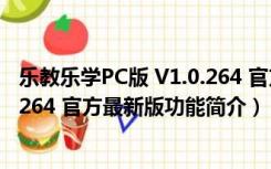 乐教乐学PC版 V1.0.264 官方最新版（乐教乐学PC版 V1.0.264 官方最新版功能简介）